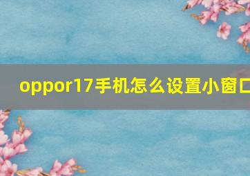 oppor17手机怎么设置小窗口