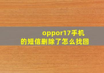 oppor17手机的短信删除了怎么找回