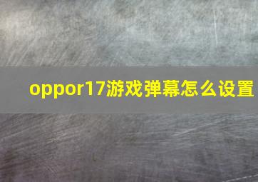 oppor17游戏弹幕怎么设置