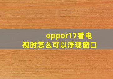 oppor17看电视时怎么可以浮现窗口