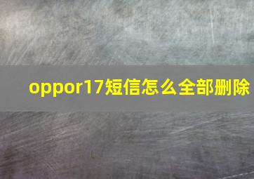 oppor17短信怎么全部删除