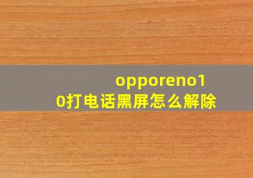 opporeno10打电话黑屏怎么解除