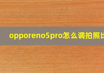 opporeno5pro怎么调拍照比例