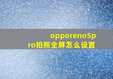 opporeno5pro拍照全屏怎么设置