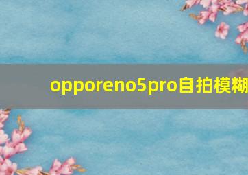 opporeno5pro自拍模糊