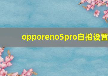 opporeno5pro自拍设置