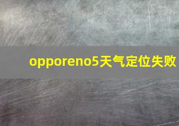 opporeno5天气定位失败