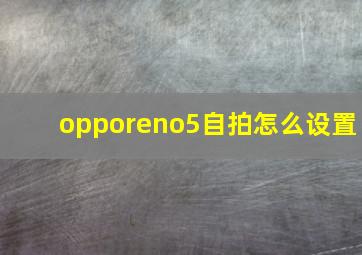 opporeno5自拍怎么设置