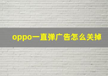 oppo一直弹广告怎么关掉