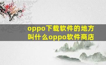 oppo下载软件的地方叫什么oppo软件商店