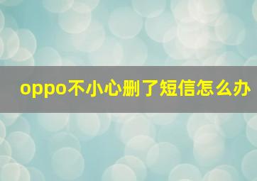 oppo不小心删了短信怎么办