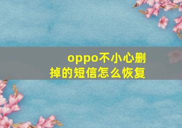 oppo不小心删掉的短信怎么恢复