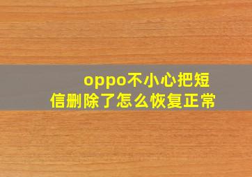 oppo不小心把短信删除了怎么恢复正常