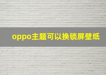 oppo主题可以换锁屏壁纸