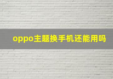 oppo主题换手机还能用吗