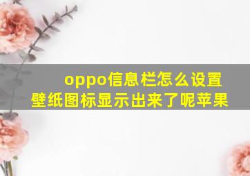 oppo信息栏怎么设置壁纸图标显示出来了呢苹果