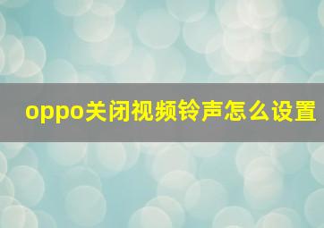 oppo关闭视频铃声怎么设置