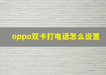 oppo双卡打电话怎么设置