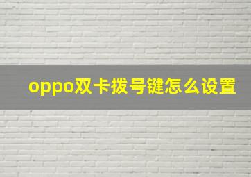 oppo双卡拨号键怎么设置