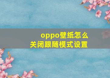 oppo壁纸怎么关闭跟随模式设置