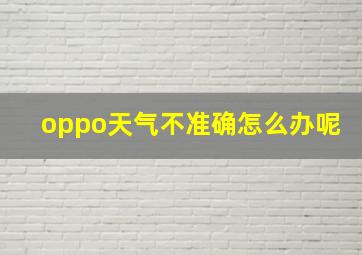 oppo天气不准确怎么办呢