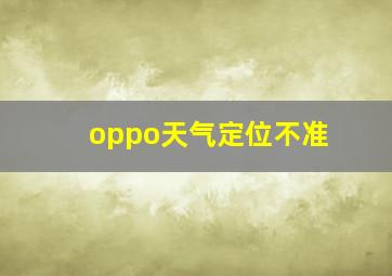 oppo天气定位不准