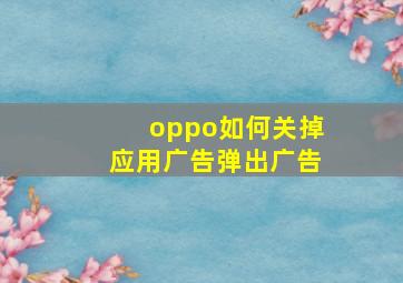 oppo如何关掉应用广告弹出广告