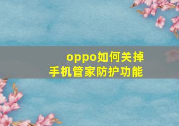 oppo如何关掉手机管家防护功能