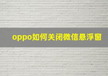 oppo如何关闭微信悬浮窗