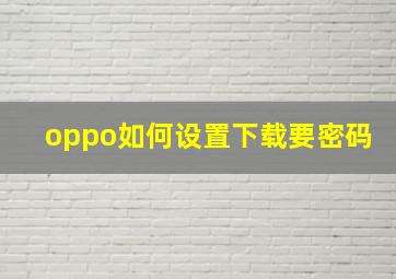 oppo如何设置下载要密码