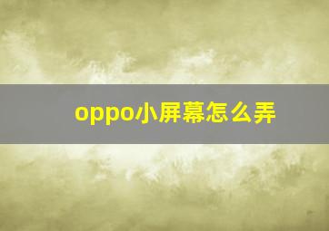 oppo小屏幕怎么弄