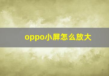 oppo小屏怎么放大