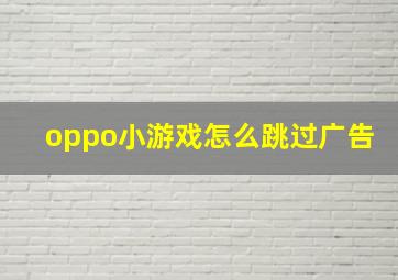 oppo小游戏怎么跳过广告