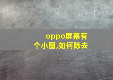 oppo屏幕有个小圈,如何除去