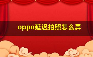 oppo延迟拍照怎么弄