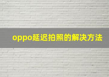 oppo延迟拍照的解决方法