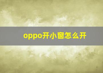 oppo开小窗怎么开