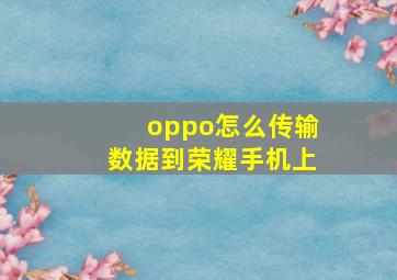 oppo怎么传输数据到荣耀手机上