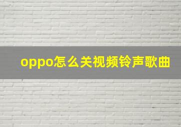 oppo怎么关视频铃声歌曲