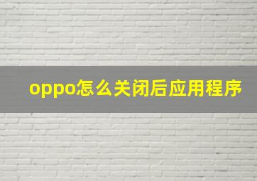 oppo怎么关闭后应用程序