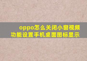 oppo怎么关闭小窗视频功能设置手机桌面图标显示