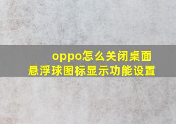 oppo怎么关闭桌面悬浮球图标显示功能设置