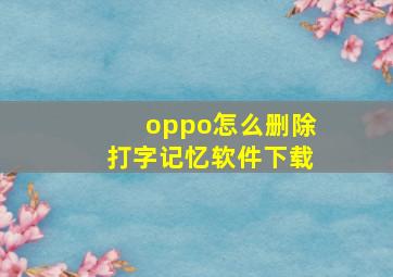 oppo怎么删除打字记忆软件下载