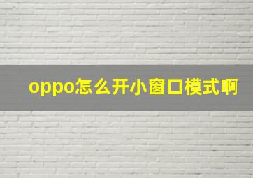 oppo怎么开小窗口模式啊