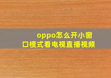 oppo怎么开小窗口模式看电视直播视频