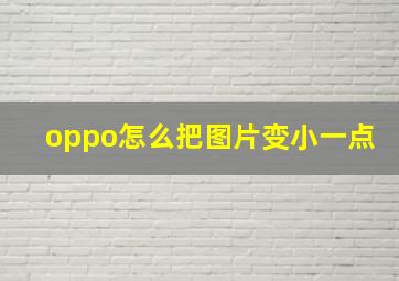 oppo怎么把图片变小一点