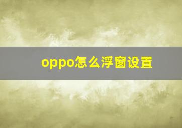 oppo怎么浮窗设置