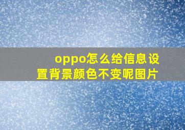 oppo怎么给信息设置背景颜色不变呢图片