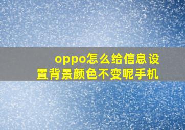 oppo怎么给信息设置背景颜色不变呢手机