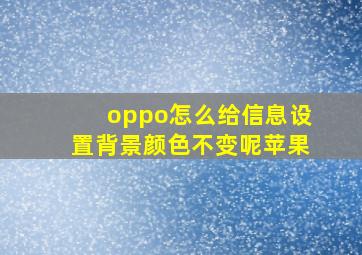 oppo怎么给信息设置背景颜色不变呢苹果